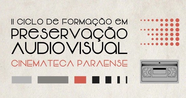 WORKSHOP II CFPA – CINEMATECA PARAENSE “”PRESERVAÇÃO AUDIOVISUAL: